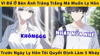 Vì để ở bên ánh trăng trắng mà muốn ly hôn, trước ngày ly hôn tôi quyết định làm 5 nháy