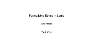 Tim Parker &mdash; Formalizing Ethics In Logic [TAIS 2024]