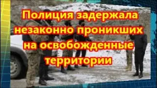 Полиция задержала незаконно проникших на освобожденные территории