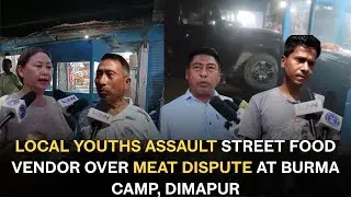 LOCAL YOUTHS ASSAULT STREET FOOD VENDOR OVER MEAT DISPUTE AT BURMA CAMP, DIMAPUR