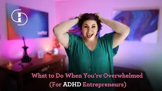 What to Do When You’re Overwhelmed (For ADHD Entrepreneurs)