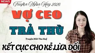Truyện Ngắn Hay : VỢ CEO TRẢ THÙ - KẾT CỤC CHO KẺ LỪA DỐI | Truyện Mới Thu Huệ