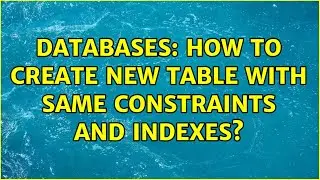 Databases: How to create new table with same constraints and indexes? (3 Solutions!!)