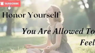 Honor Yourself: You Are Allowed to Feel