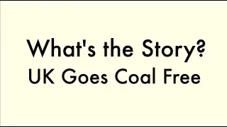 What's the Story? - UK Goes Coal Free