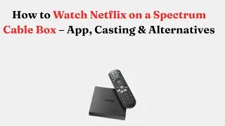 Как смотреть Netflix на кабельной приставке Spectrum &mdash; приложение, трансляция и альтернативы