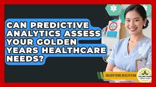 Can Predictive Analytics Assess Your Golden Years Healthcare Needs? - Golden Years Health Plan