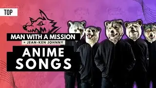 TOP || MAN WITH A MISSION (+ Jean-Ken Johnny Solo) Anime Songs