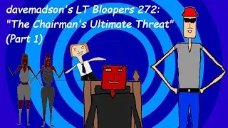 davemadson's LT Bloopers 272: The Chairman's Ultimate Threat (Part 1)