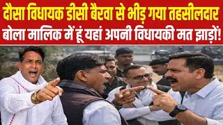 दौसा विधायक DC Bairwa से भीड़ गया तहसीलदार बोला मालिक मैं हूं यहां अपनी विधायकी मत झाड़ों!