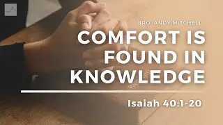 Comfort Is Found In Knowledge// Isaiah 40:1-20 // Bro. Andy Mitchell