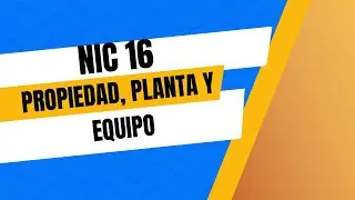 NIC 16: PROPIEDADES, PLANTA Y EQUIPO