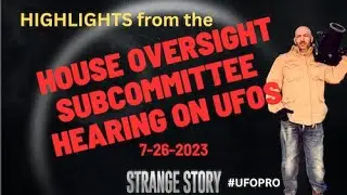 Highlights from the Congressional UFO hearing: 7-26-2023