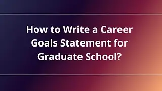 How to Write a Career Goals Statement for Graduate School?
