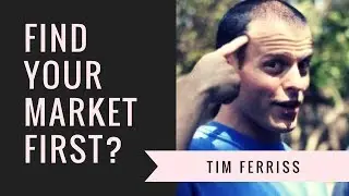 TIme Ferriss - Choose your market first then your product