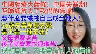 中國經濟大蕭條！中國失業潮！互聯網放大了我們的焦慮！憑什麼要犧牲自己成全他人！36歲失業單身未婚，是不是一種幸運？父母頻繁訴苦，孩子就會愛的很痛苦！戒掉自卑，不要高估別人的價值！