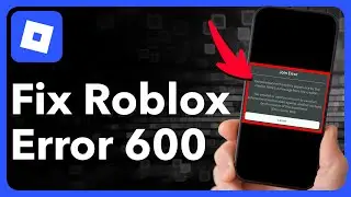 Как исправить ошибку 600 в Roblox на мобильном устройстве