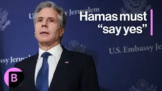 Blinken Says Hamas Must 'Say Yes' to Cease-Fire Proposal