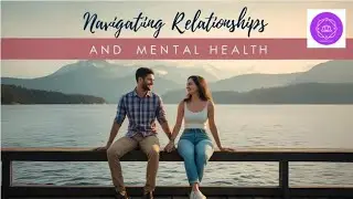 Navigating Relationships and Mental Health: A Guide