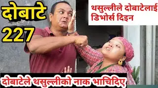 दोबाटे,भाग २२७,19 jul 2019, Dobate Episode 227 |थसुल्लीको नाक भाचियो दोबाटेले कुटेर,अब डिभोर्स हुँदै