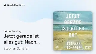 &bdquo;Jetzt gerade ist alles gut: Nach dem&hellip;&ldquo; von Stephan Sch&auml;fer&nbsp;&middot; H&ouml;rbuchauszug