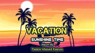 Vacation || Album- Sunshine Time ||Taskin Ahmed Kayum ||