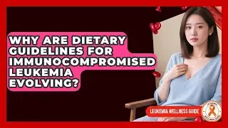 Why Are Dietary Guidelines For Immunocompromised Leukemia Evolving? - Leukemia Wellness Guide
