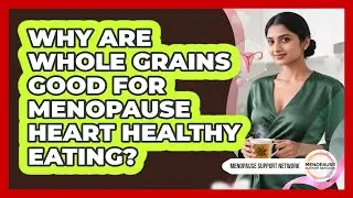 Why Are Whole Grains Good For Menopause Heart Healthy Eating? - Menopause Support Network