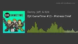DJK GameTime #13 - Mistress Chief