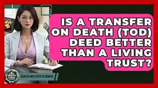 Is A Transfer On Death (TOD) Deed Better Than A Living Trust? - Wealth and Estate Planners