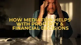 How Family Mediation Can Help With Property & Financial Decisions