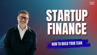How to Build your Startup Finance Team - CFO Advice
