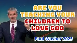 Are You Teaching Your Children to Love God- - Paul Washer 2025