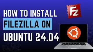 How to Install Filezilla in Ubuntu 24.04 (FTP Client)