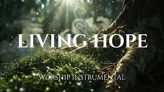 LIVING HOPE - Anointed Worship Music | Instrumental for Deep Prayer & Soaking