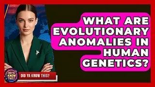 What Are Evolutionary Anomalies in Human Genetics? | Did Ya Know This