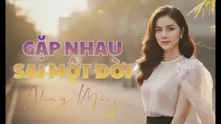 GẶP NHAU SAI MỘT ĐỜI | NÀNG MÂY