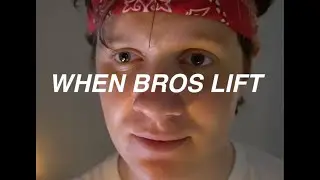When bros lift