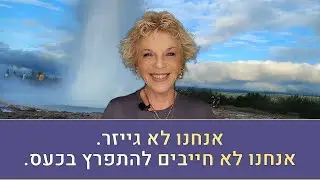 טיפ חשוב מאריאלה מלצר- אנחנו לא גייזר.  אנחנו לא חייבים להתפרץ בכעס