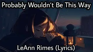 Probably Wouldn't Be This Way - LeAnn Rimes | A Very Heart Touching Song | (Lyrics)