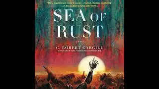 Sea of Rust: A Novel by C. Robert Cargill | Full Audiobook