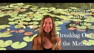 Cancer July 2018 ~ BREAKING OUT OF THE MATRIX ~ Astrology/Horoscope