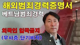 [38회] 해외범죄경력증명서 베트남범죄경력증명서 미국 FBICHECK , 캐나다RCMP , 및 외국인입국금지, 단기비자정지