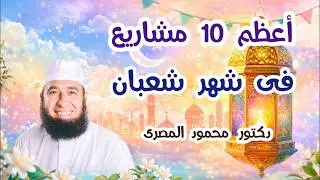 أعظم 10 مشاريع فى شهر شعبان  ( مواسم الخيرات )  دكتور محمود المصرى
