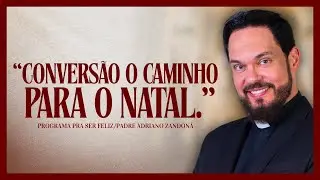 Conversão O Caminho para o Natal - Pra ser Feliz - Padre Adriano Zandoná