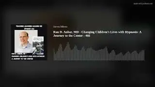 Ran D. Anbar, MD - Changing Children&rsquo;s Lives with Hypnosis: A Journey to the Center - 466