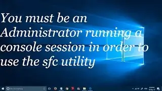 Fix You must be an administrator running a console session in order to use the sfc utility