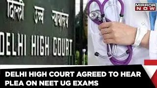 Delhi High Court Agreed To Hear Plea To Postpone The Upcoming NEET-UG Exam | Mirror Now