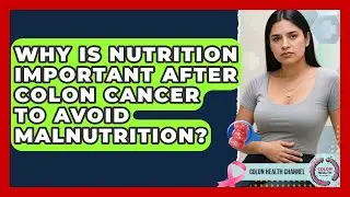 Why Is Nutrition Important After Colon Cancer To Avoid Malnutrition? - Colon Health Channel