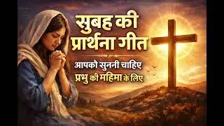 सुबह की प्रार्थना गीत – Morning Worship Playlist